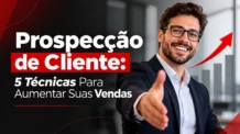 Prospecção de Cliente: 5 Técnicas Para Aumentar Suas Vendas
